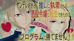 ヤンデレ好きが推しに執着される、悪役令嬢に転生できたのに、プログラムに勝てません！！